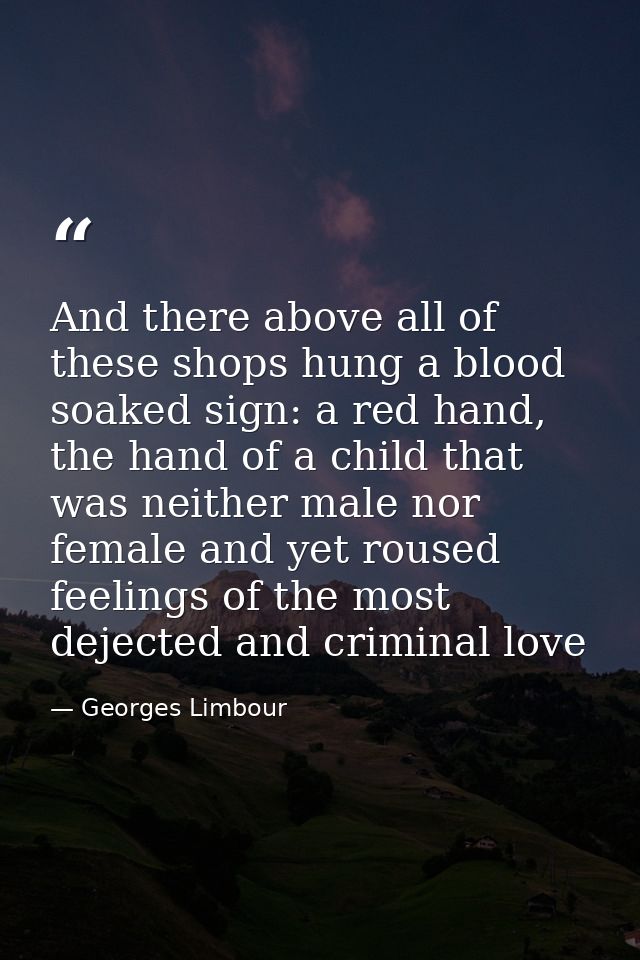 And there above all of these shops hung a blood soaked sign: a red hand, the hand of a child that was neither male nor f — Georges Limbour