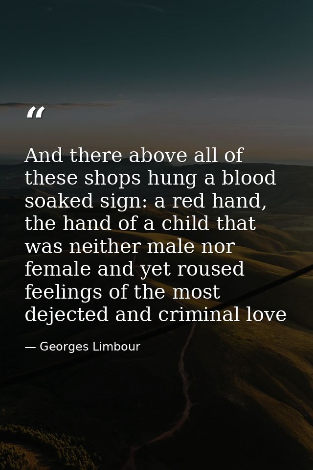 And there above all of these shops hung a blood soaked sign: a red hand, the hand of a child that was neither male nor f — Georges Limbour