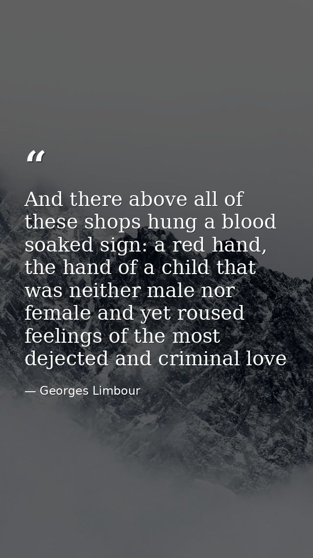 And there above all of these shops hung a blood soaked sign: a red hand, the hand of a child that was neither male nor f — Georges Limbour