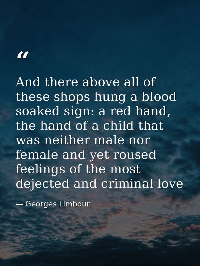 And there above all of these shops hung a blood soaked sign: a red hand, the hand of a child that was neither male nor f — Georges Limbour