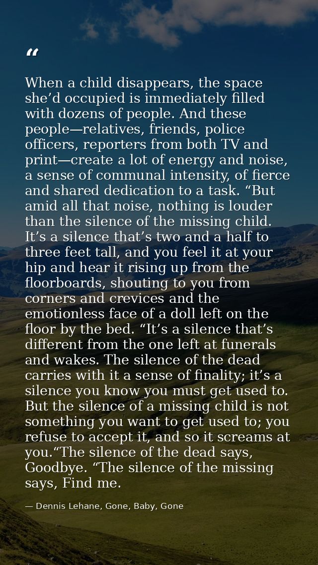 When a child disappears, the space she’d occupied is immediately filled with dozens of people. And these people—relative — Dennis Lehane, Gone, Baby, Gone