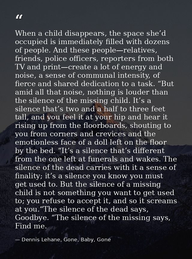 When a child disappears, the space she’d occupied is immediately filled with dozens of people. And these people—relative — Dennis Lehane, Gone, Baby, Gone