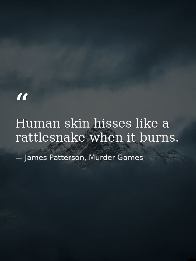 Human skin hisses like a rattlesnake when it burns. — James Patterson, Murder Games