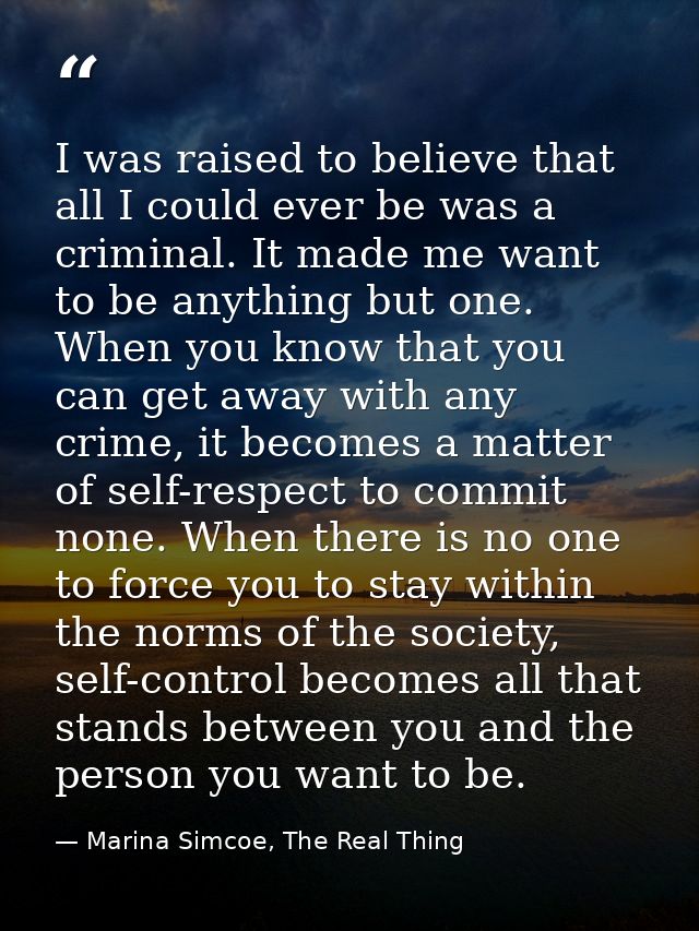 I was raised to believe that all I could ever be was a criminal. It made me want to be anything but one. When you know t — Marina Simcoe, The Real Thing