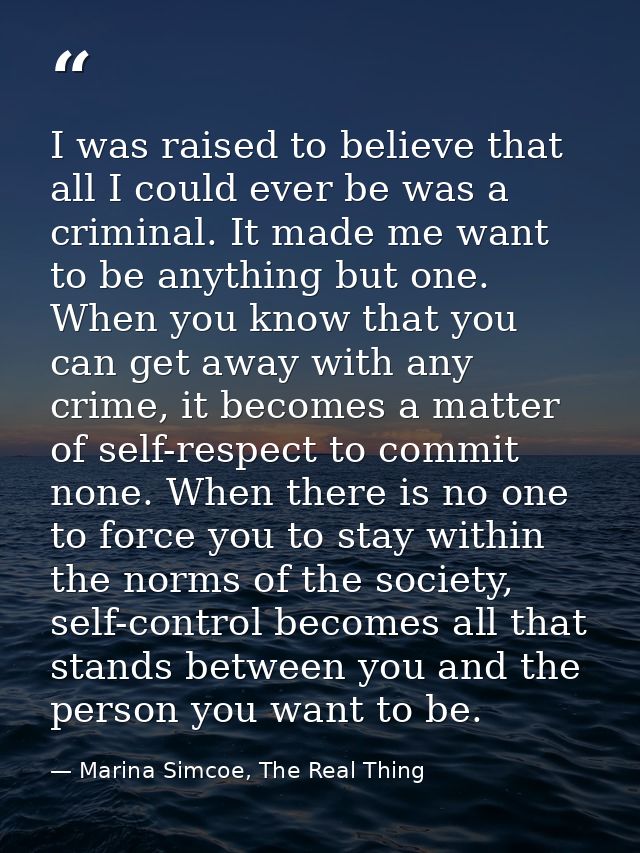 I was raised to believe that all I could ever be was a criminal. It made me want to be anything but one. When you know t — Marina Simcoe, The Real Thing
