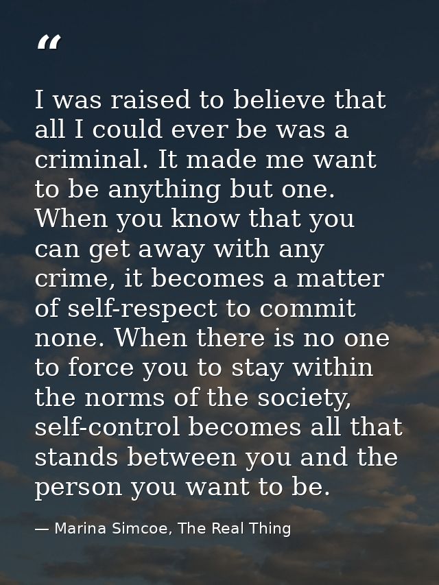 I was raised to believe that all I could ever be was a criminal. It made me want to be anything but one. When you know t — Marina Simcoe, The Real Thing
