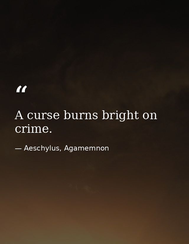 A curse burns bright on crime. — Aeschylus, Agamemnon