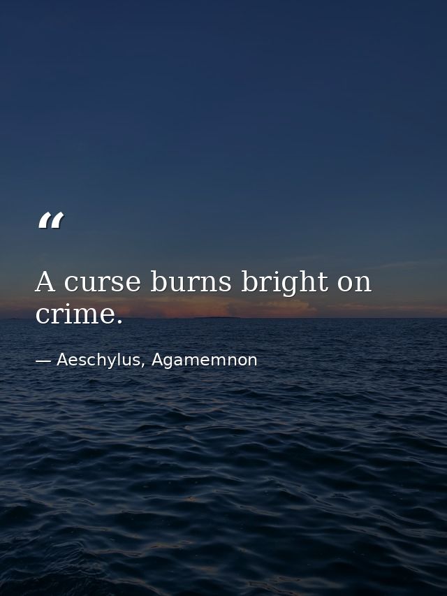 A curse burns bright on crime. — Aeschylus, Agamemnon