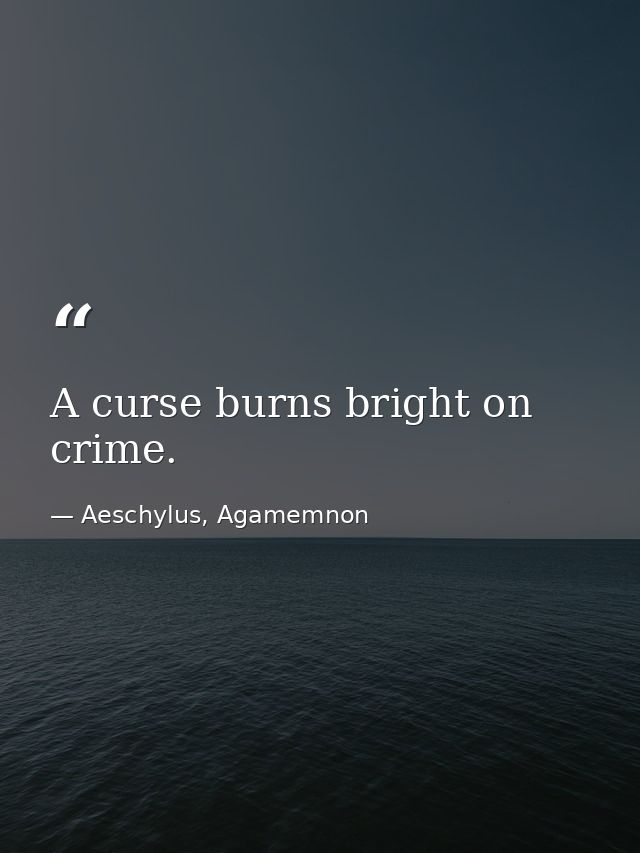 A curse burns bright on crime. — Aeschylus, Agamemnon