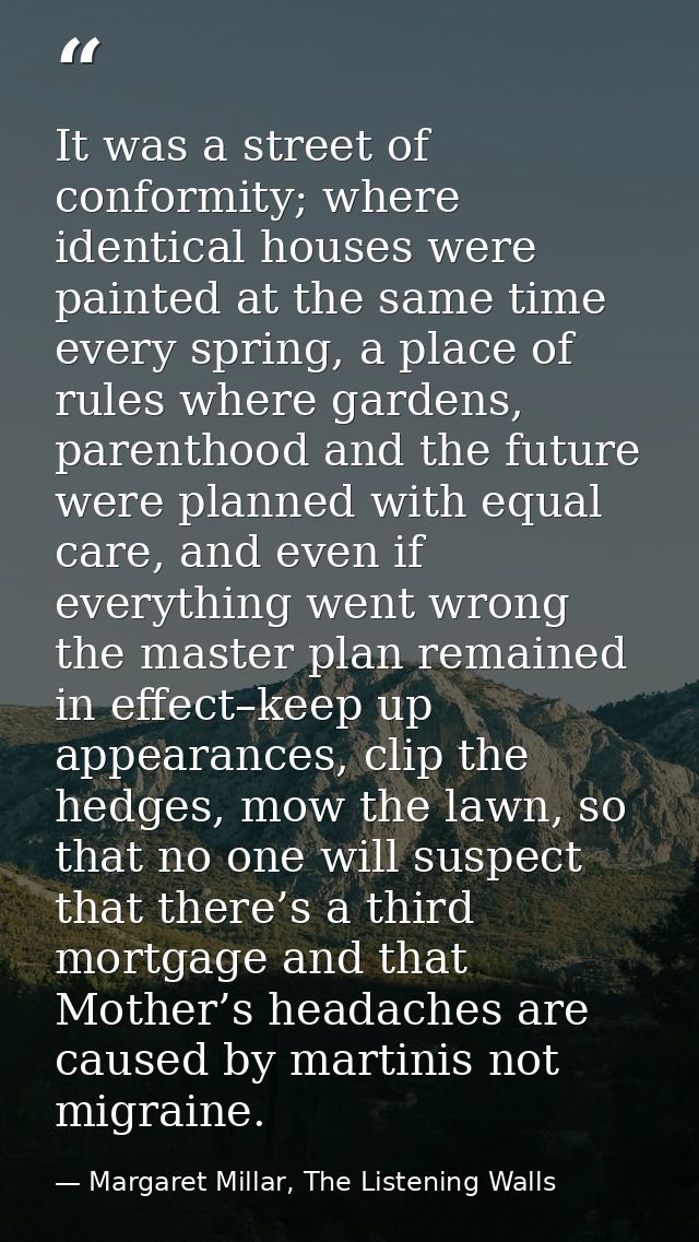 It was a street of conformity; where identical houses were painted at the same time every spring, a place of rules where — Margaret Millar, The Listening Walls