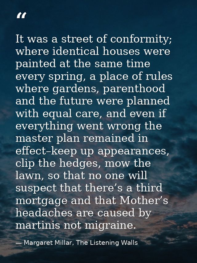 It was a street of conformity; where identical houses were painted at the same time every spring, a place of rules where — Margaret Millar, The Listening Walls