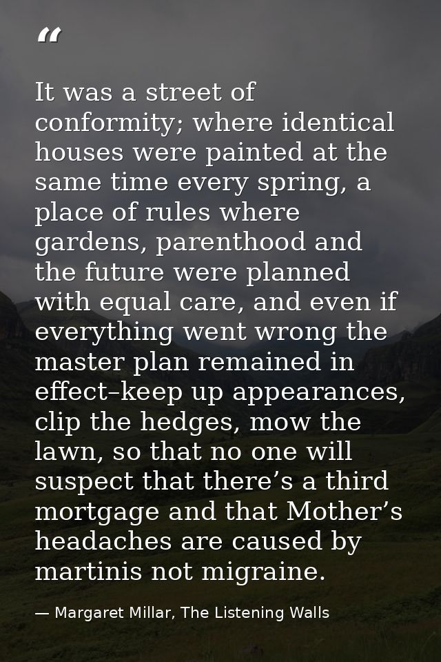 It was a street of conformity; where identical houses were painted at the same time every spring, a place of rules where — Margaret Millar, The Listening Walls
