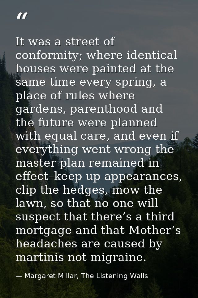 It was a street of conformity; where identical houses were painted at the same time every spring, a place of rules where — Margaret Millar, The Listening Walls