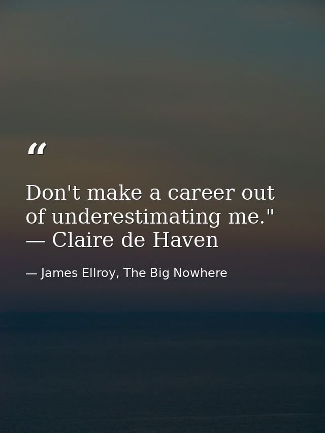 Don't make a career out of underestimating me." — Claire de Haven — James Ellroy, The Big Nowhere