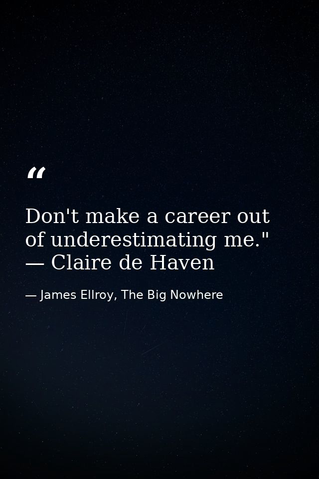 Don't make a career out of underestimating me." — Claire de Haven — James Ellroy, The Big Nowhere