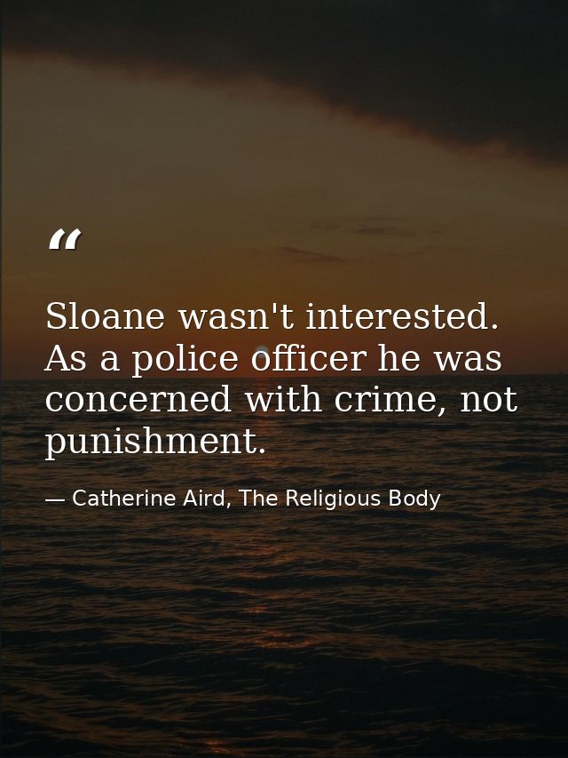 Sloane wasn't interested. As a police officer he was concerned with crime, not punishment. — Catherine Aird, The Religious Body