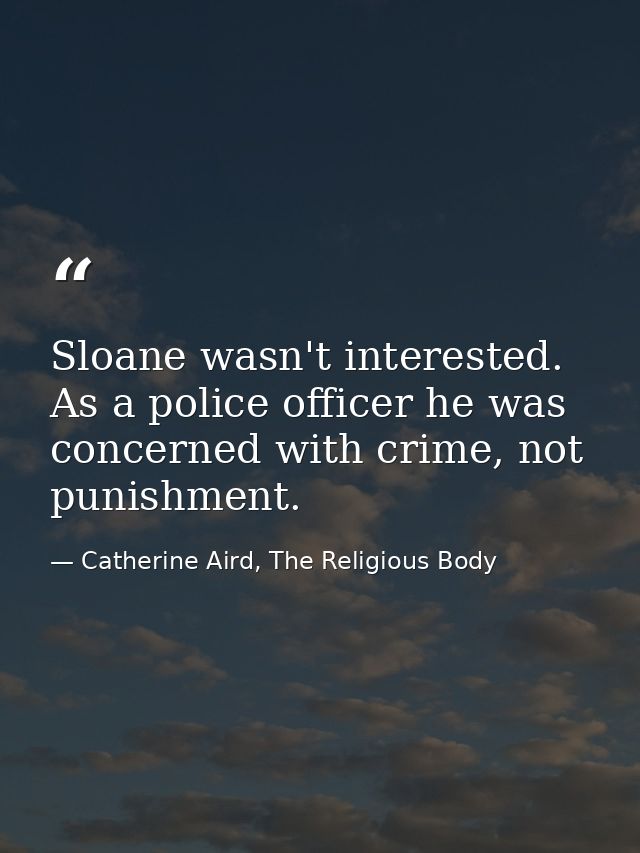 Sloane wasn't interested. As a police officer he was concerned with crime, not punishment. — Catherine Aird, The Religious Body