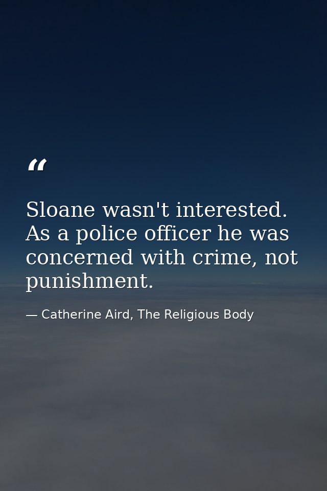 Sloane wasn't interested. As a police officer he was concerned with crime, not punishment. — Catherine Aird, The Religious Body