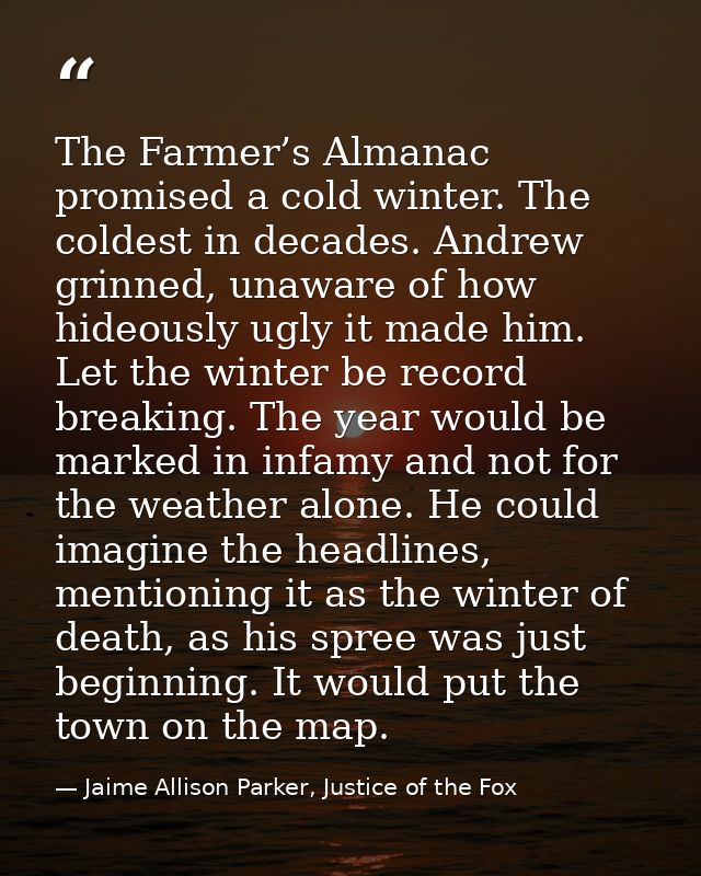 The Farmer’s Almanac promised a cold winter. The coldest in decades. Andrew grinned, unaware of how hideously ugly it ma — Jaime Allison Parker, Justice of the Fox