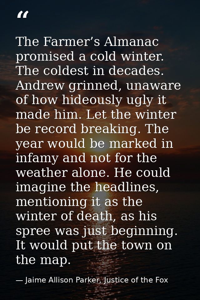 The Farmer’s Almanac promised a cold winter. The coldest in decades. Andrew grinned, unaware of how hideously ugly it ma — Jaime Allison Parker, Justice of the Fox