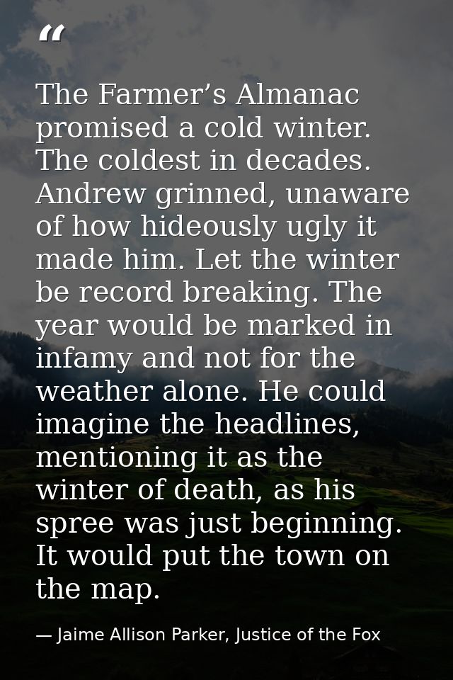 The Farmer’s Almanac promised a cold winter. The coldest in decades. Andrew grinned, unaware of how hideously ugly it ma — Jaime Allison Parker, Justice of the Fox