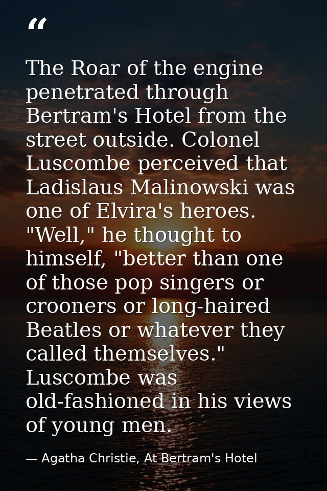 The Roar of the engine penetrated through Bertram's Hotel from the street outside. Colonel Luscombe perceived that Ladis — Agatha Christie, At Bertram's Hotel