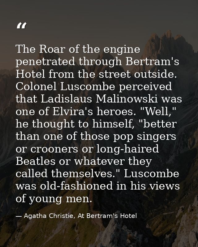 The Roar of the engine penetrated through Bertram's Hotel from the street outside. Colonel Luscombe perceived that Ladis — Agatha Christie, At Bertram's Hotel