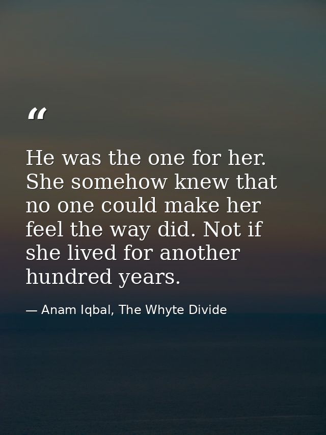 He was the one for her. She somehow knew that no one could make her feel the way did. Not if she lived for another hundr — Anam Iqbal, The Whyte Divide