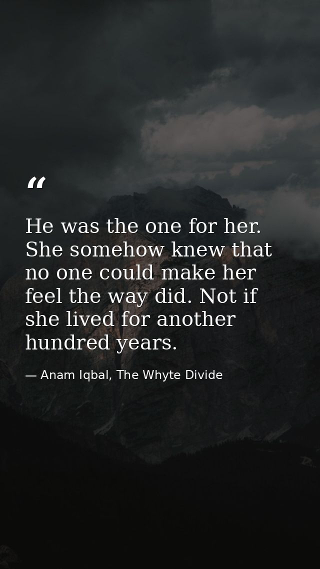 He was the one for her. She somehow knew that no one could make her feel the way did. Not if she lived for another hundr — Anam Iqbal, The Whyte Divide