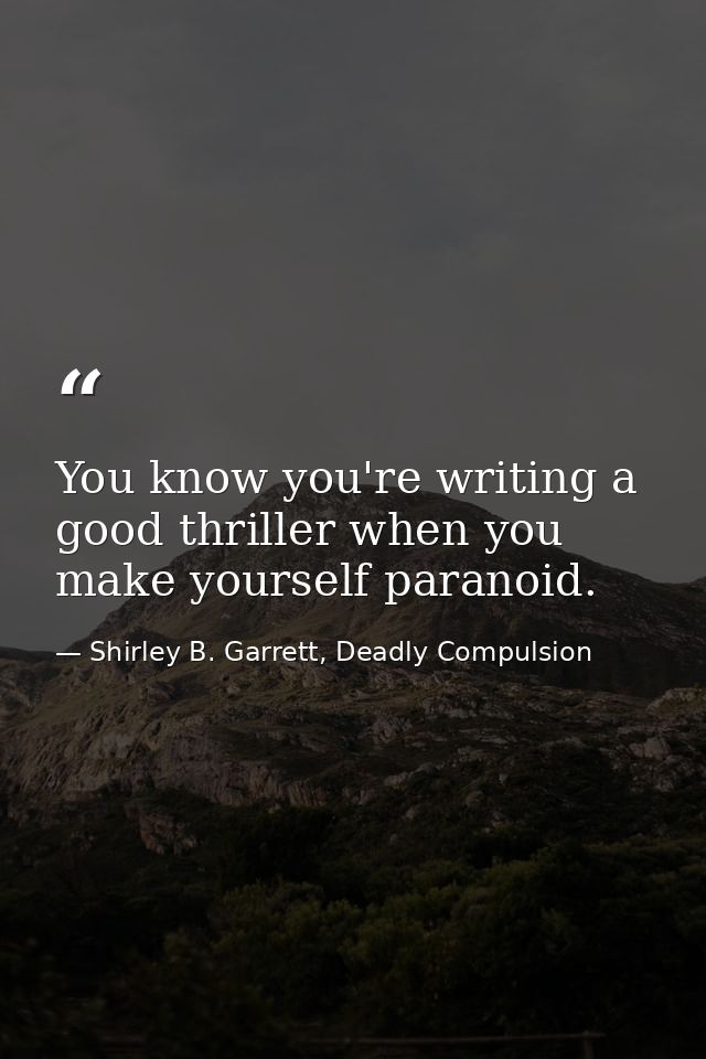 You know you're writing a good thriller when you make yourself paranoid. — Shirley B. Garrett, Deadly Compulsion