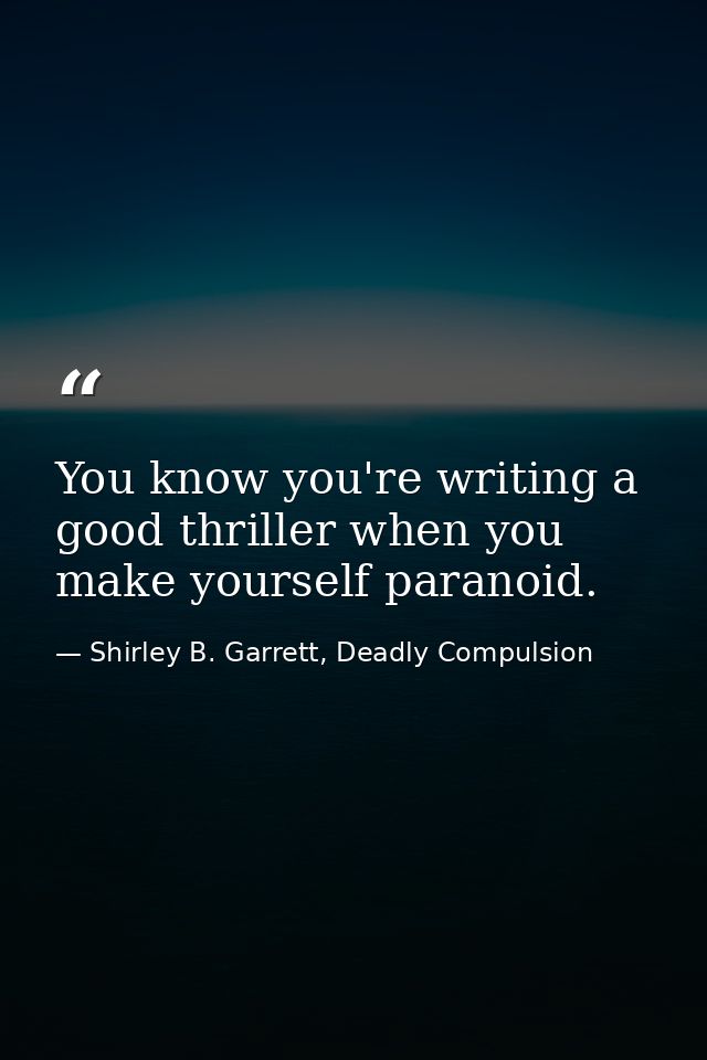 You know you're writing a good thriller when you make yourself paranoid. — Shirley B. Garrett, Deadly Compulsion