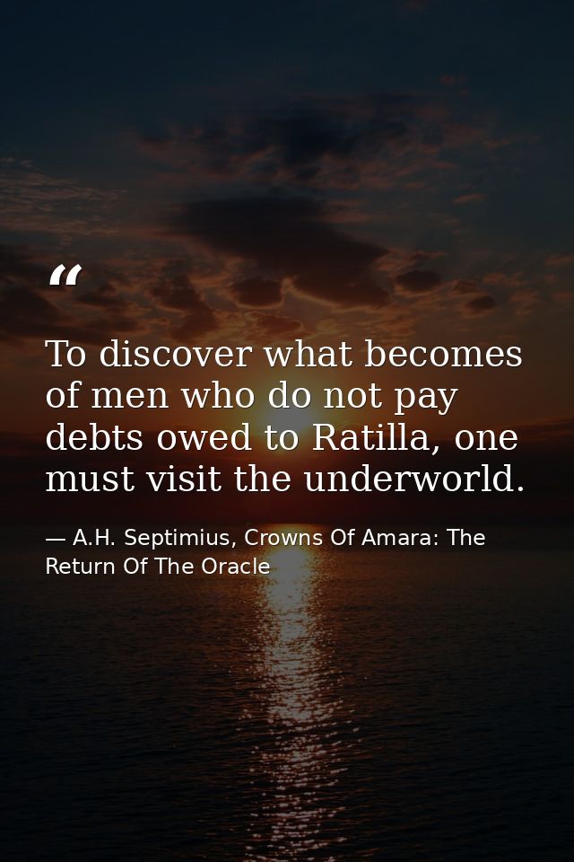 To discover what becomes of men who do not pay debts owed to Ratilla, one must visit the underworld. — A.H. Septimius, Crowns Of Amara: The Return Of The Oracle