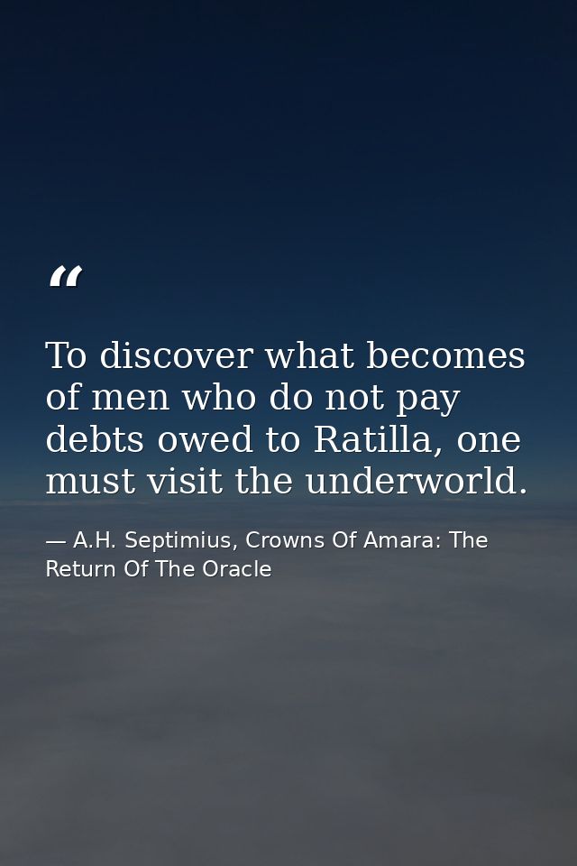 To discover what becomes of men who do not pay debts owed to Ratilla, one must visit the underworld. — A.H. Septimius, Crowns Of Amara: The Return Of The Oracle