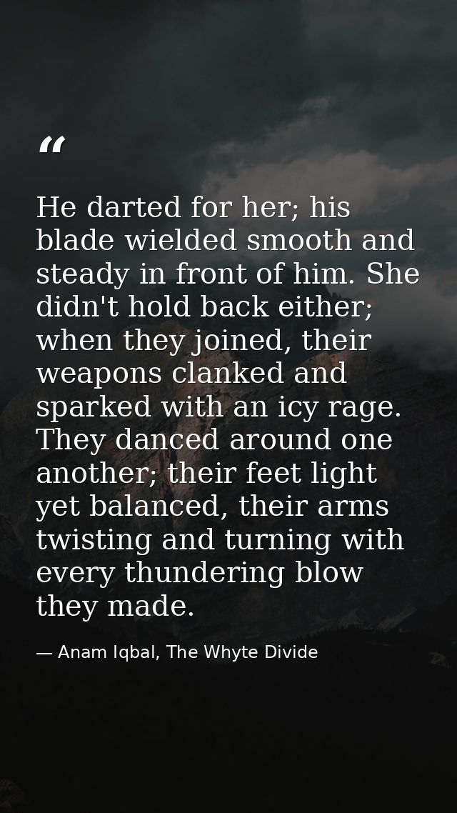 He darted for her; his blade wielded smooth and steady in front of him. She didn't hold back either; when they joined, t — Anam Iqbal, The Whyte Divide