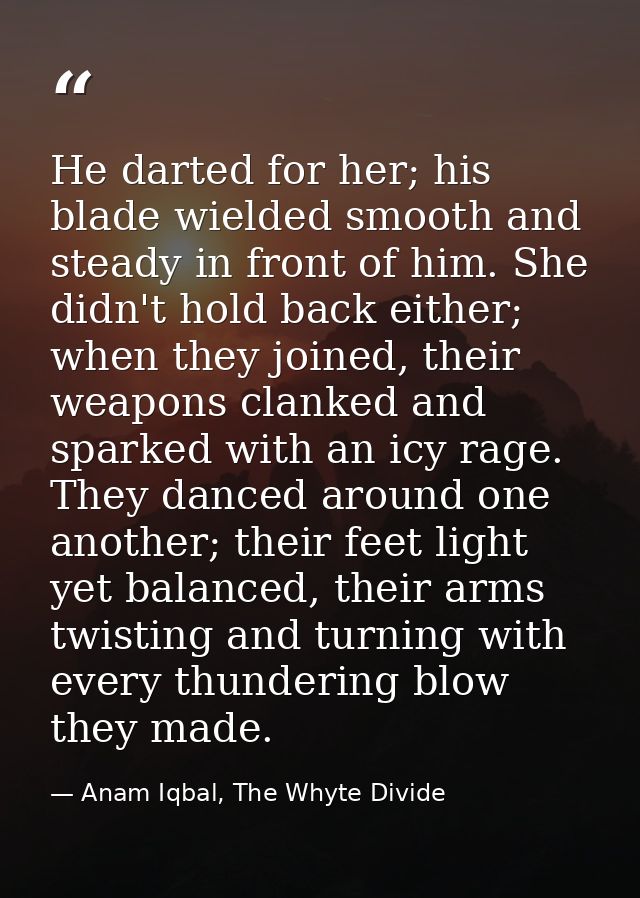 He darted for her; his blade wielded smooth and steady in front of him. She didn't hold back either; when they joined, t — Anam Iqbal, The Whyte Divide