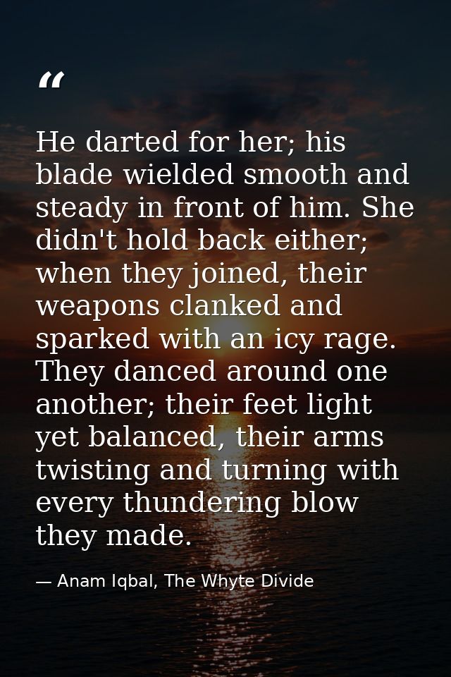 He darted for her; his blade wielded smooth and steady in front of him. She didn't hold back either; when they joined, t — Anam Iqbal, The Whyte Divide