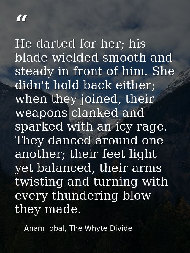 He darted for her; his blade wielded smooth and steady in front of him. She didn't hold back either; when they joined, t — Anam Iqbal, The Whyte Divide