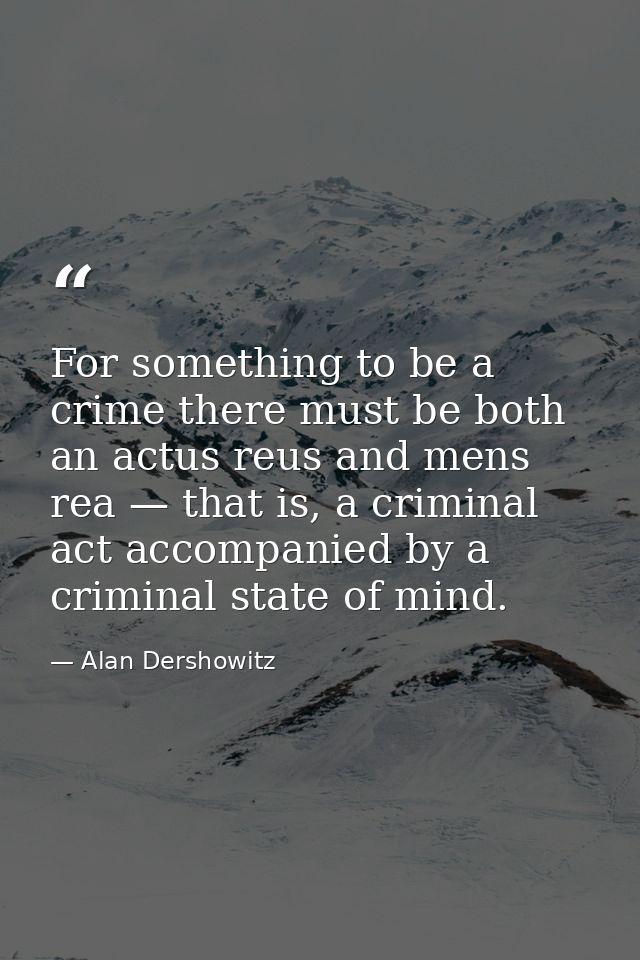 For something to be a crime there must be both an actus reus and mens rea — that is, a criminal act accompanied by a cri — Alan Dershowitz