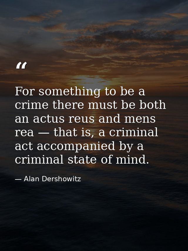For something to be a crime there must be both an actus reus and mens rea — that is, a criminal act accompanied by a cri — Alan Dershowitz