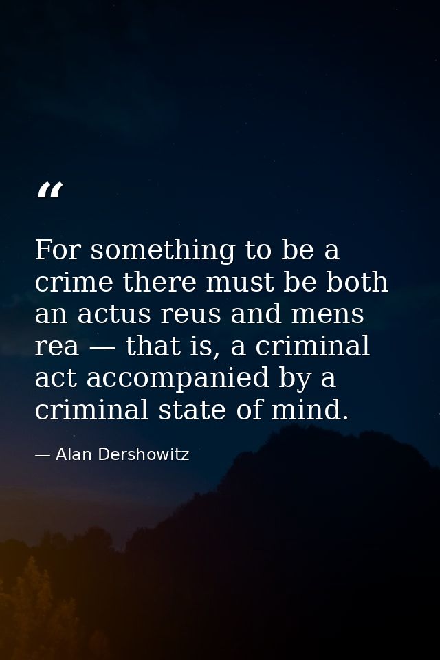 For something to be a crime there must be both an actus reus and mens rea — that is, a criminal act accompanied by a cri — Alan Dershowitz