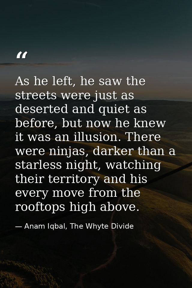 As he left, he saw the streets were just as deserted and quiet as before, but now he knew it was an illusion. There were — Anam Iqbal, The Whyte Divide