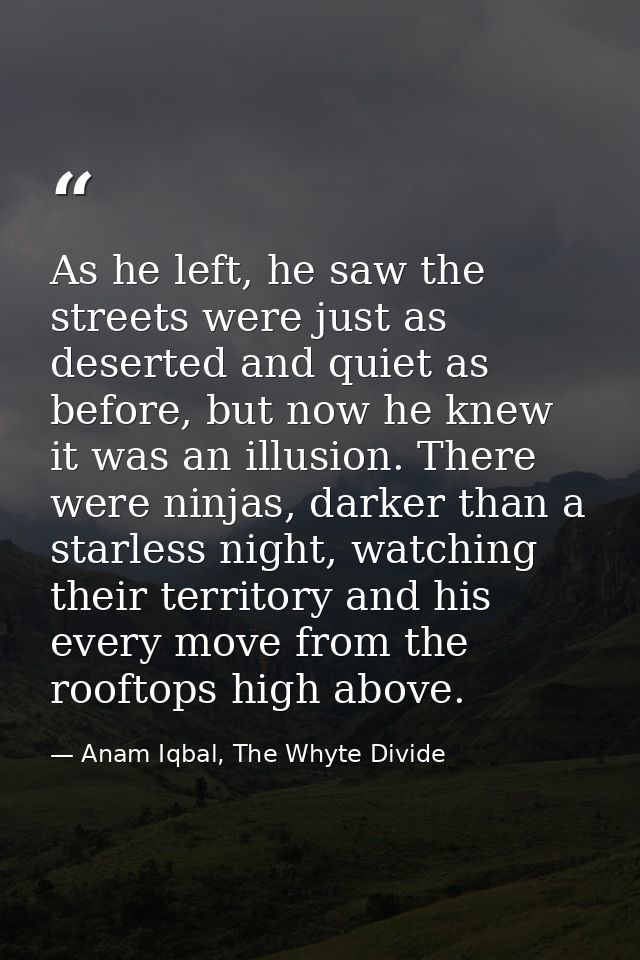 As he left, he saw the streets were just as deserted and quiet as before, but now he knew it was an illusion. There were — Anam Iqbal, The Whyte Divide