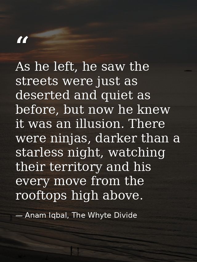 As he left, he saw the streets were just as deserted and quiet as before, but now he knew it was an illusion. There were — Anam Iqbal, The Whyte Divide