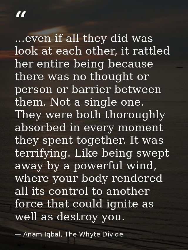 ...even if all they did was look at each other, it rattled her entire being because there was no thought or person or ba — Anam Iqbal, The Whyte Divide