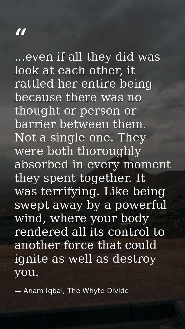 ...even if all they did was look at each other, it rattled her entire being because there was no thought or person or ba — Anam Iqbal, The Whyte Divide