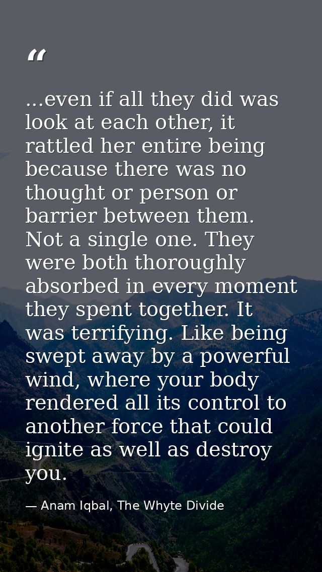 ...even if all they did was look at each other, it rattled her entire being because there was no thought or person or ba — Anam Iqbal, The Whyte Divide