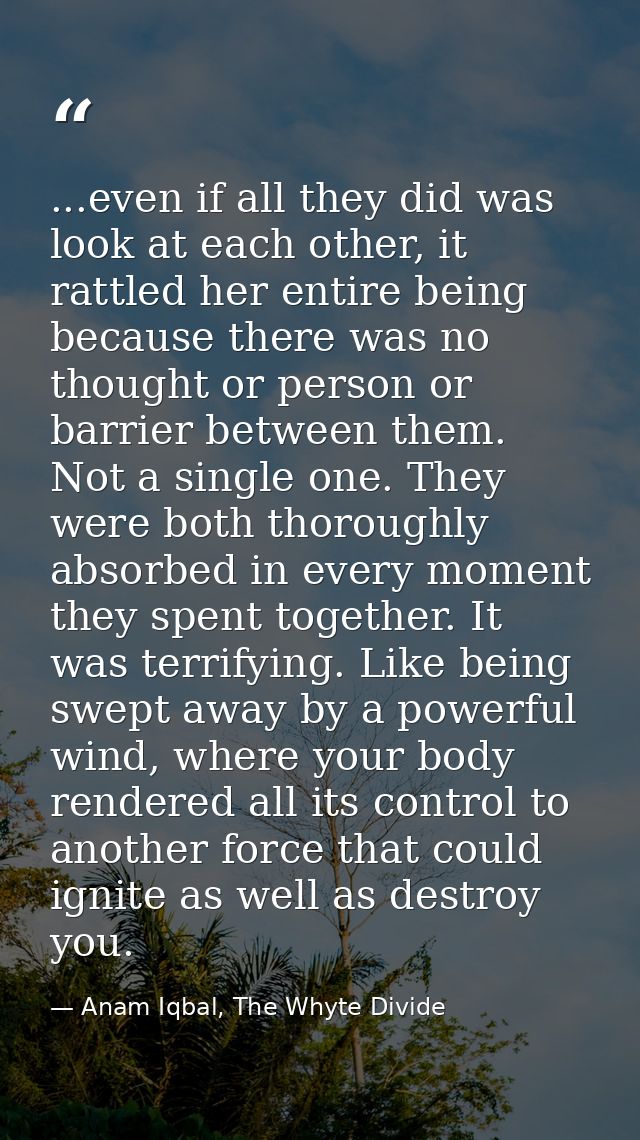 ...even if all they did was look at each other, it rattled her entire being because there was no thought or person or ba — Anam Iqbal, The Whyte Divide