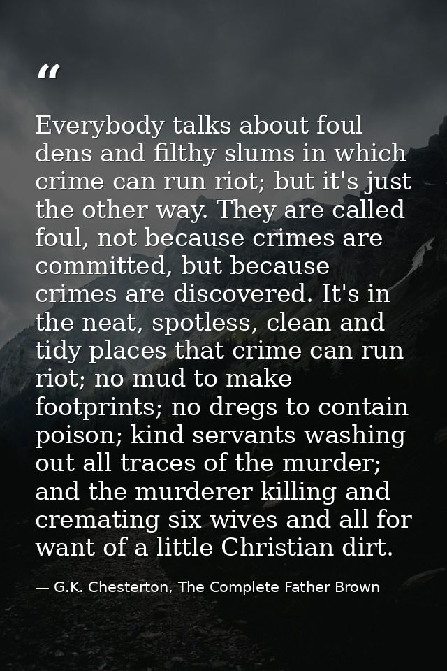Everybody talks about foul dens and filthy slums in which crime can run riot; but it's just the other way. They are call — G.K. Chesterton, The Complete Father Brown