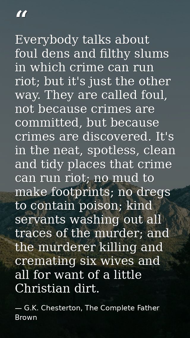 Everybody talks about foul dens and filthy slums in which crime can run riot; but it's just the other way. They are call — G.K. Chesterton, The Complete Father Brown
