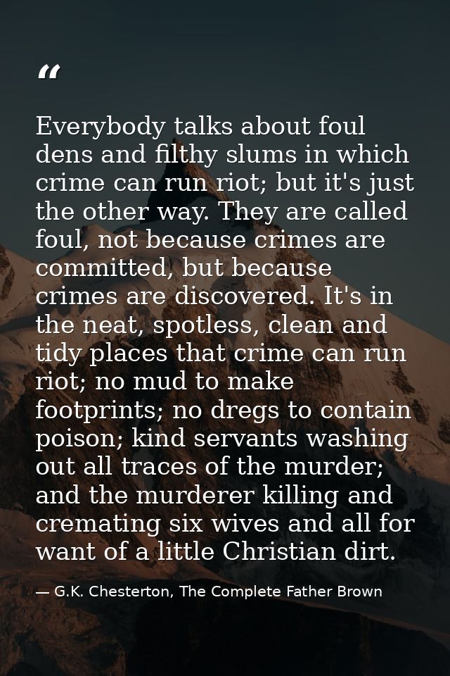 Everybody talks about foul dens and filthy slums in which crime can run riot; but it's just the other way. They are call — G.K. Chesterton, The Complete Father Brown